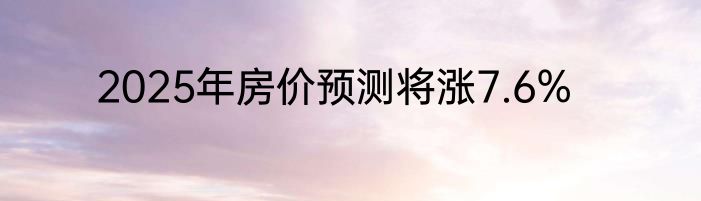 2025年房价预测将涨7.6%