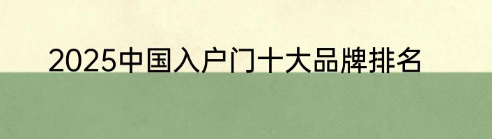 2025中国入户门十大品牌排名