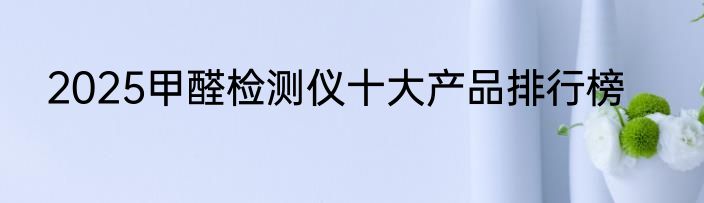 2025甲醛检测仪十大产品排行榜