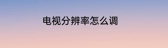 电视分辨率怎么调