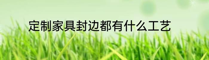 定制家具封边都有什么工艺