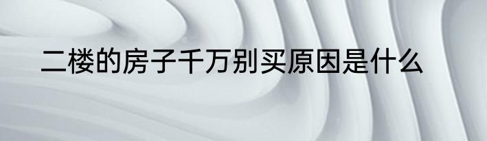 二楼的房子千万别买原因是什么
