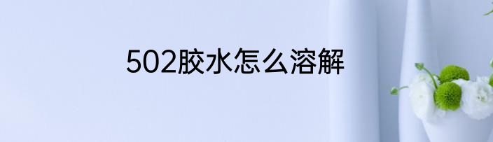 502胶水怎么溶解