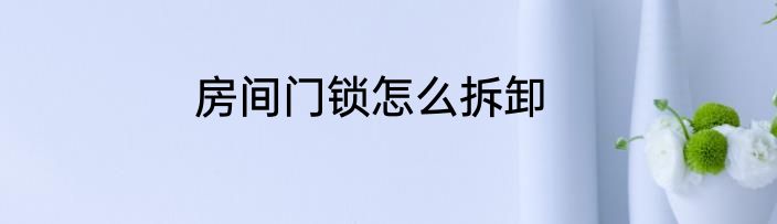 房间门锁怎么拆卸