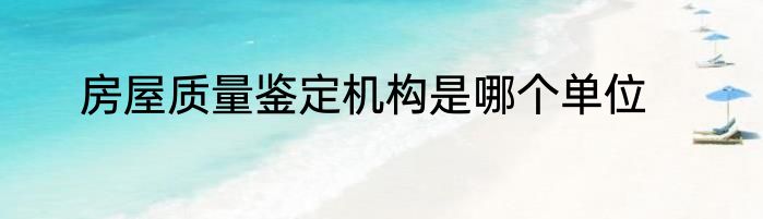 房屋质量鉴定机构是哪个单位