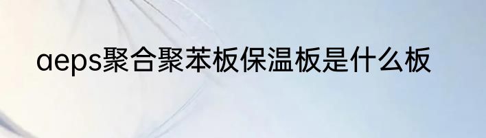 aeps聚合聚苯板保温板是什么板
