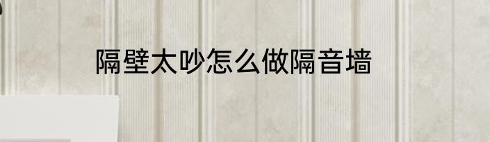 隔壁太吵怎么做隔音墙