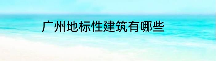 广州地标性建筑有哪些
