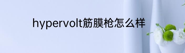 hypervolt筋膜枪怎么样