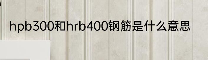 hpb300和hrb400钢筋是什么意思