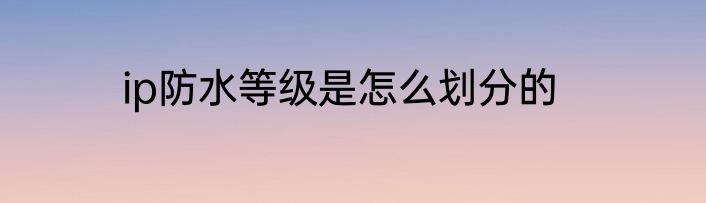 ip防水等级是怎么划分的