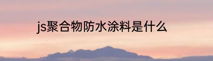 js聚合物防水涂料是什么