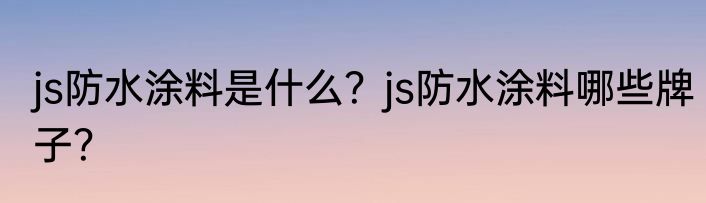 js防水涂料是什么？js防水涂料哪些牌子？