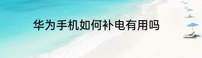 华为手机如何补电有用吗