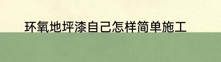 环氧地坪漆自己怎样简单施工