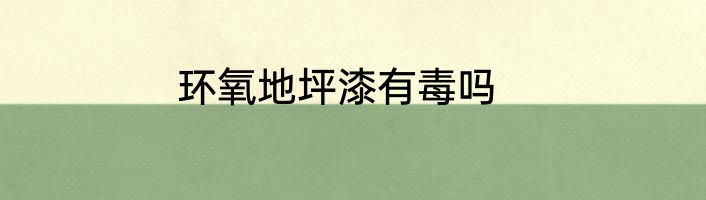 环氧地坪漆有毒吗