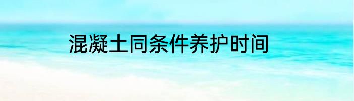 混凝土同条件养护时间