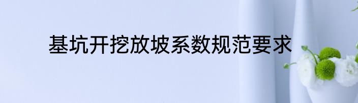 基坑开挖放坡系数规范要求