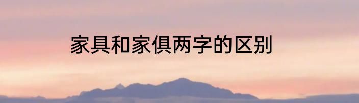 家具和家俱两字的区别