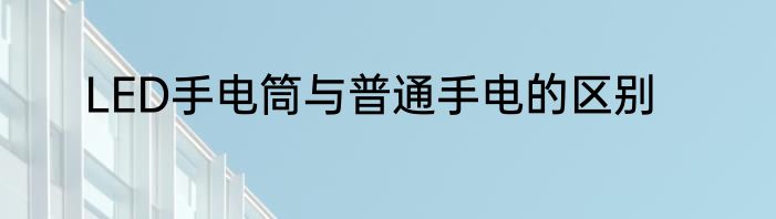 LED手电筒与普通手电的区别