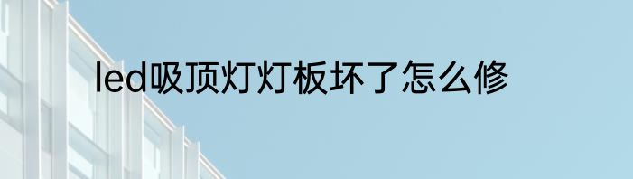 led吸顶灯灯板坏了怎么修