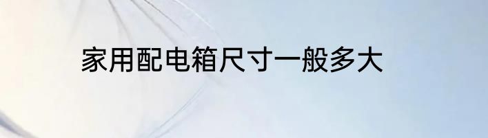 家用配电箱尺寸一般多大