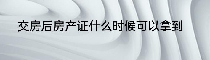 交房后房产证什么时候可以拿到