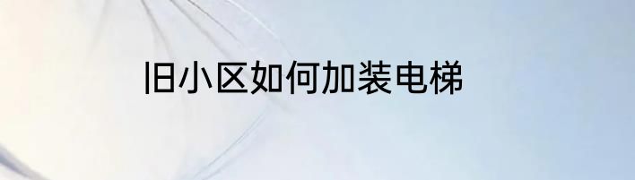 旧小区如何加装电梯