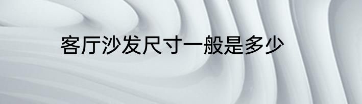 客厅沙发尺寸一般是多少