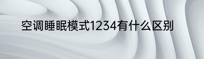 空调睡眠模式1234有什么区别