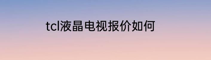 tcl液晶电视报价如何