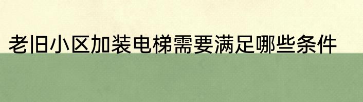 老旧小区加装电梯需要满足哪些条件
