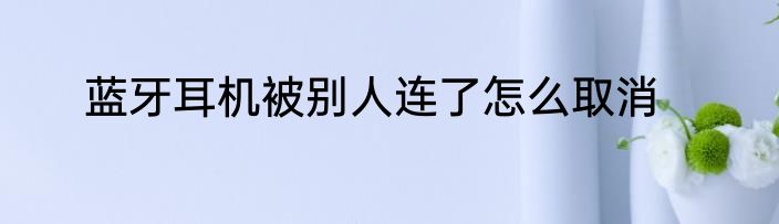 蓝牙耳机被别人连了怎么取消