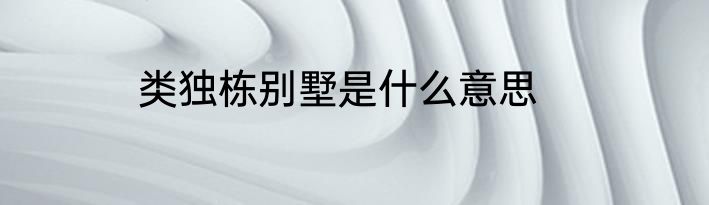 类独栋别墅是什么意思