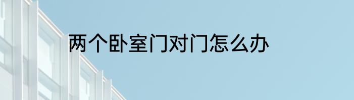 两个卧室门对门怎么办