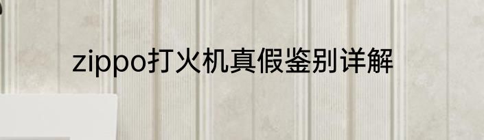 zippo打火机真假鉴别详解