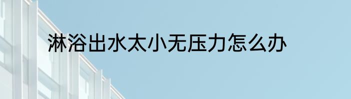 淋浴出水太小无压力怎么办