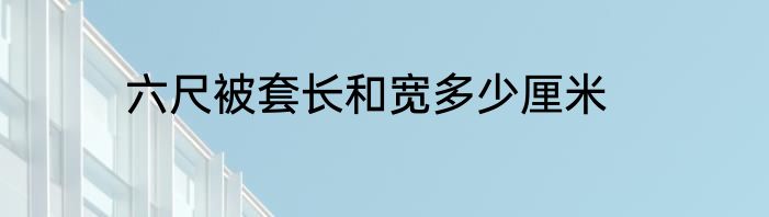 六尺被套长和宽多少厘米