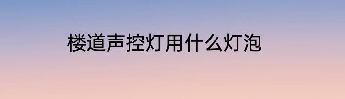 楼道声控灯用什么灯泡