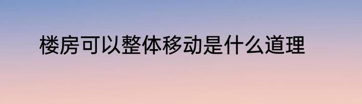 楼房可以整体移动是什么道理