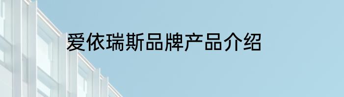 爱依瑞斯品牌产品介绍