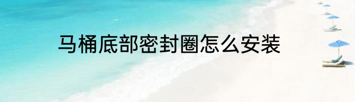 马桶底部密封圈怎么安装
