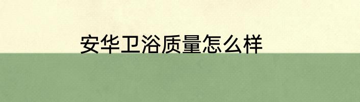 安华卫浴质量怎么样