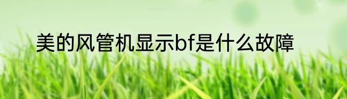 美的风管机显示bf是什么故障