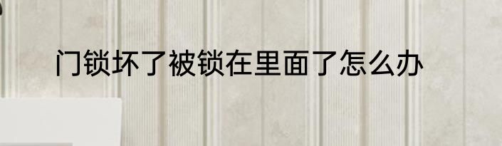 门锁坏了被锁在里面了怎么办