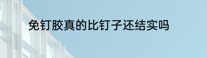 免钉胶真的比钉子还结实吗