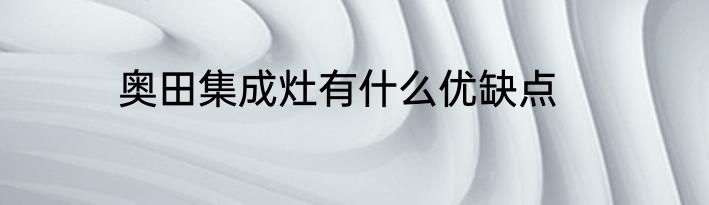 奥田集成灶有什么优缺点