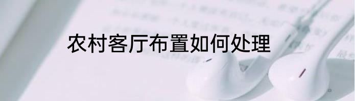 农村客厅布置如何处理