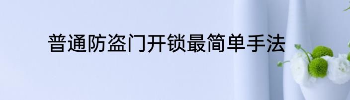 普通防盗门开锁最简单手法