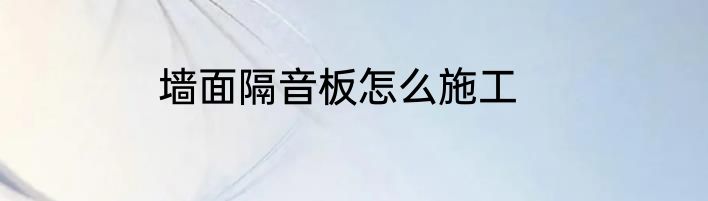墙面隔音板怎么施工